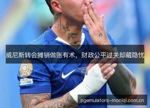 威尼斯转会摊销做账有术,财政公平过关却藏隐忧 威尼斯转会摊销做账有术,财政公平过关却藏隐忧