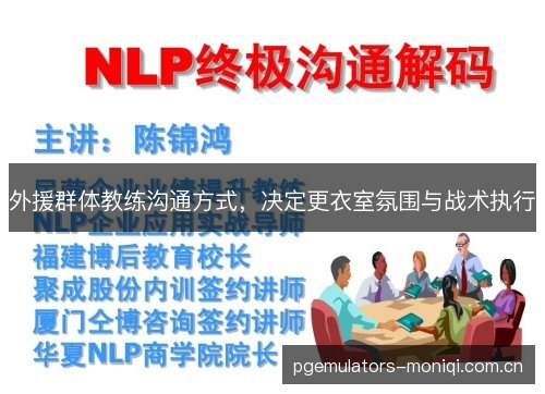 外援群体教练沟通方式,决定更衣室氛围与战术执行 外援群体教练沟通方式,决定更衣室氛围与战术执行