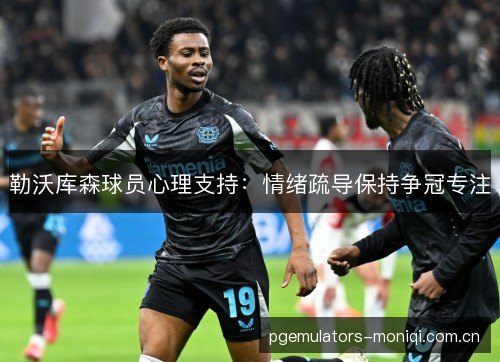 勒沃库森球员心理支持：情绪疏导保持争冠专注