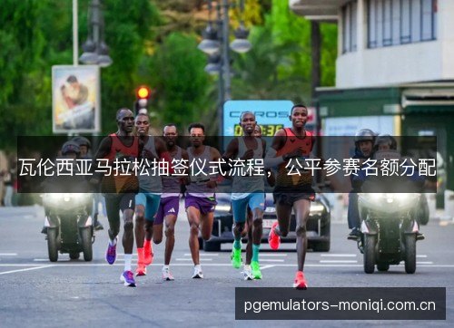 瓦伦西亚马拉松抽签仪式流程，公平参赛名额分配
